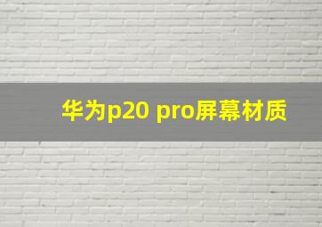 华为p20 pro屏幕材质